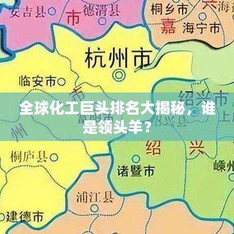 全球化工巨头排名大揭秘，谁是领头羊？