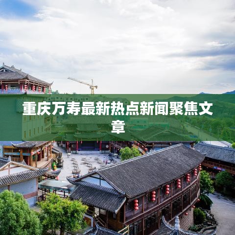 重庆万寿最新热点新闻聚焦文章