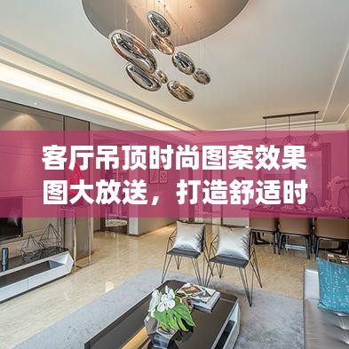 客厅吊顶时尚图案效果图大放送，打造舒适时尚家居环境新选择