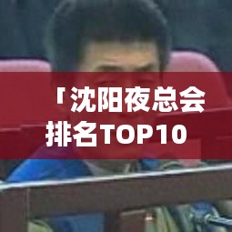 「沈阳夜总会排名TOP10揭晓，繁华都市的夜晚娱乐盛宴指南」