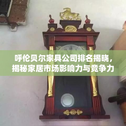 呼伦贝尔家具公司排名揭晓，揭秘家居市场影响力与竞争力！