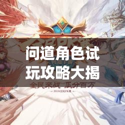 问道角色试玩攻略大揭秘，探索未知游戏世界的神秘之旅