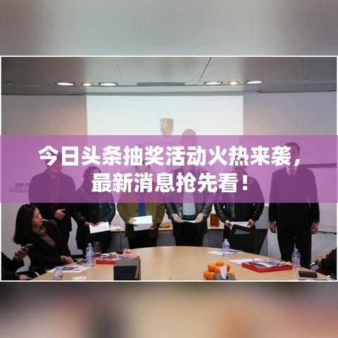 今日头条抽奖活动火热来袭，最新消息抢先看！