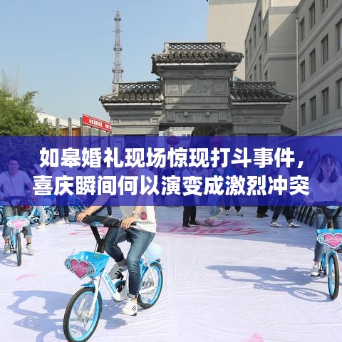 如皋婚礼现场惊现打斗事件，喜庆瞬间何以演变成激烈冲突？视频揭秘真相！