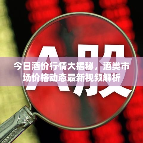 今日酒价行情大揭秘，酒类市场价格动态最新视频解析