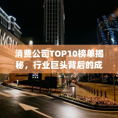 消费公司TOP10榜单揭秘，行业巨头背后的成功秘诀大揭秘！