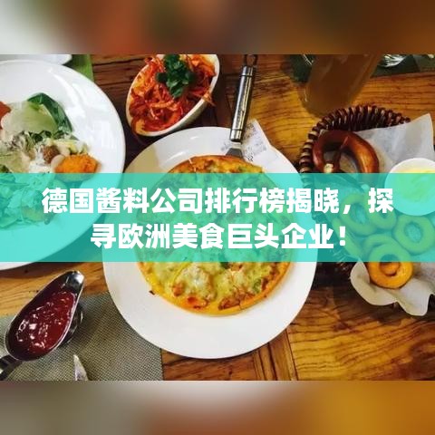 德国酱料公司排行榜揭晓，探寻欧洲美食巨头企业！