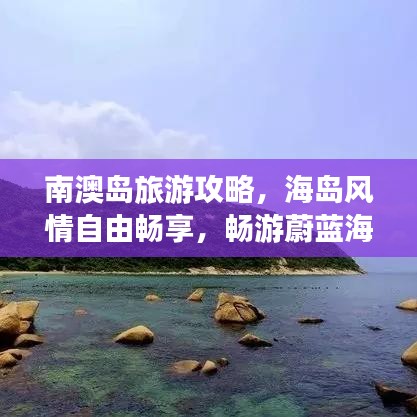 南澳岛旅游攻略，海岛风情自由畅享，畅游蔚蓝海域！