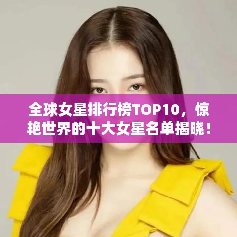 全球女星排行榜TOP10，惊艳世界的十大女星名单揭晓！