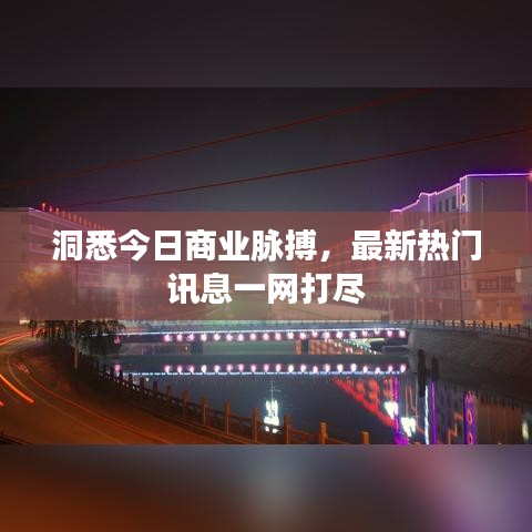 洞悉今日商业脉搏，最新热门讯息一网打尽