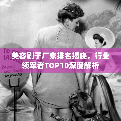 美容刷子厂家排名揭晓，行业领军者TOP10深度解析