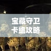 宝藏守卫卡组攻略大揭秘，核心策略助你轻松应对挑战！