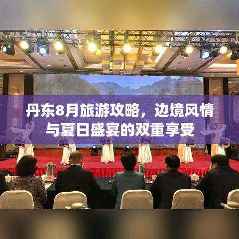 丹东8月旅游攻略，边境风情与夏日盛宴的双重享受