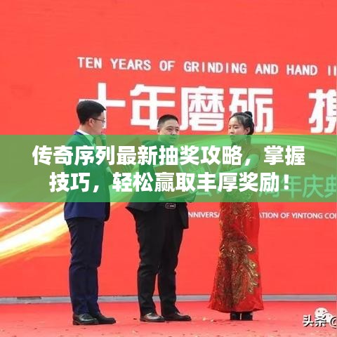 传奇序列最新抽奖攻略，掌握技巧，轻松赢取丰厚奖励！