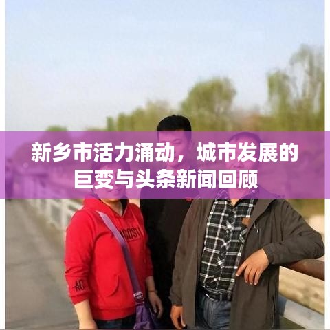 新乡市活力涌动，城市发展的巨变与头条新闻回顾