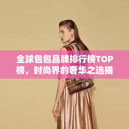 全球包包品牌排行榜TOP榜，时尚界的奢华之选揭秘
