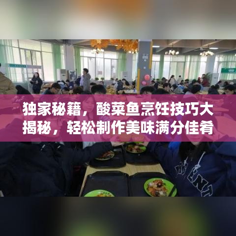 独家秘籍，酸菜鱼烹饪技巧大揭秘，轻松制作美味满分佳肴！