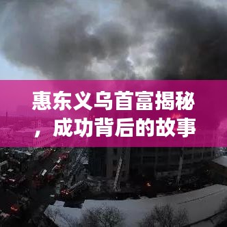 惠东义乌首富揭秘，成功背后的故事，十大富豪榜单揭晓！