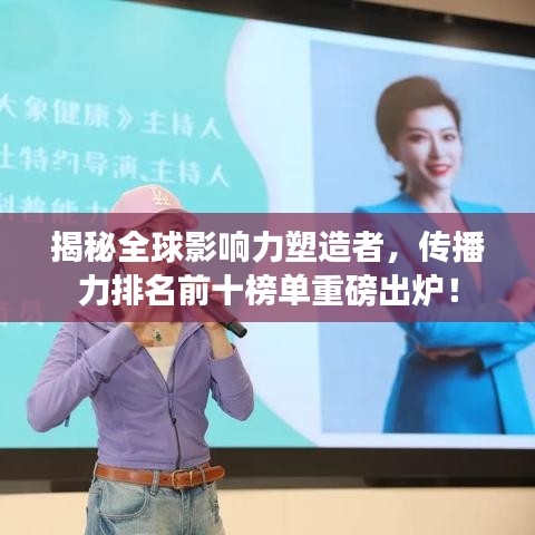 揭秘全球影响力塑造者，传播力排名前十榜单重磅出炉！
