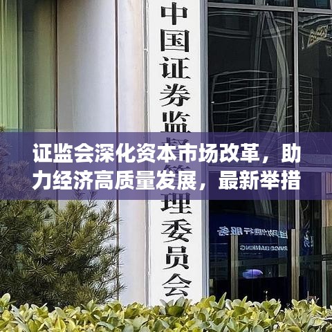 证监会深化资本市场改革，助力经济高质量发展，最新举措揭秘