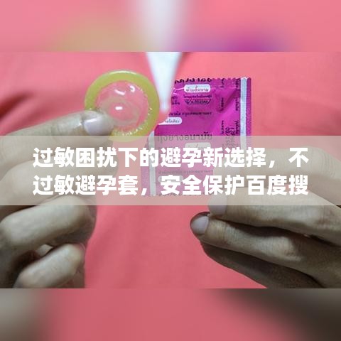 过敏困扰下的避孕新选择，不过敏避孕套，安全保护百度搜！
