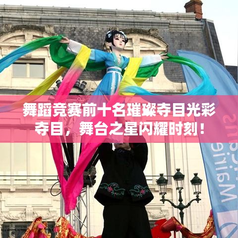 舞蹈竞赛前十名璀璨夺目光彩夺目，舞台之星闪耀时刻！