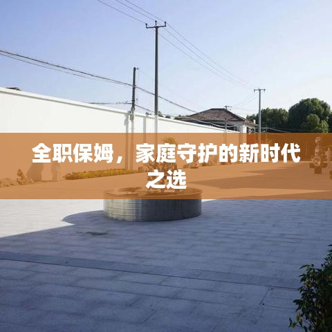 全职保姆，家庭守护的新时代之选