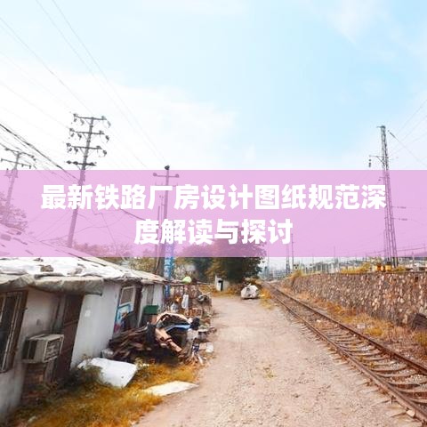 最新铁路厂房设计图纸规范深度解读与探讨