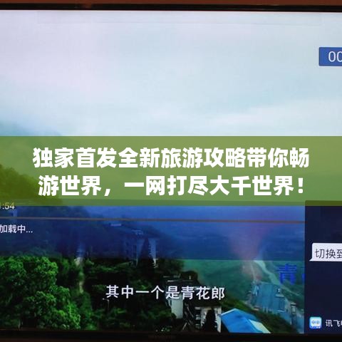 独家首发全新旅游攻略带你畅游世界，一网打尽大千世界！