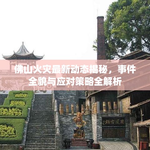 佛山火灾最新动态揭秘，事件全貌与应对策略全解析