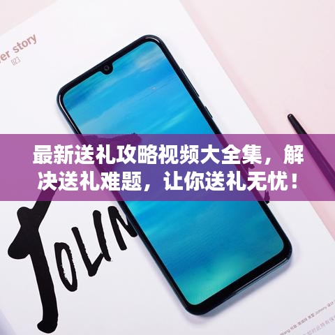 最新送礼攻略视频大全集，解决送礼难题，让你送礼无忧！