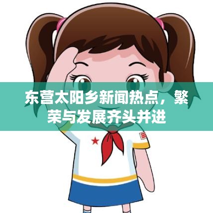 东营太阳乡新闻热点，繁荣与发展齐头并进