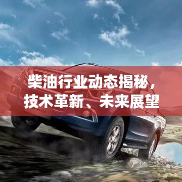 柴油行业动态揭秘，技术革新、未来展望与头条新闻聚焦