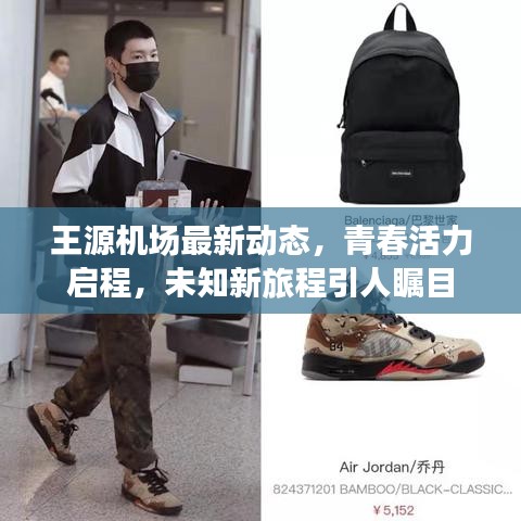 王源机场最新动态，青春活力启程，未知新旅程引人瞩目