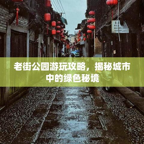 老街公园游玩攻略，揭秘城市中的绿色秘境