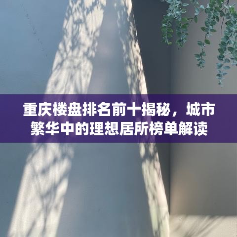 重庆楼盘排名前十揭秘，城市繁华中的理想居所榜单解读