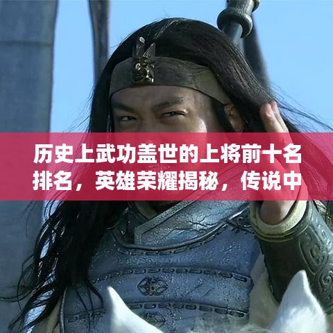 历史上武功盖世的上将前十名排名，英雄荣耀揭秘，传说中的武艺传奇