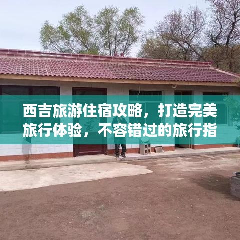 西吉旅游住宿攻略，打造完美旅行体验，不容错过的旅行指南！