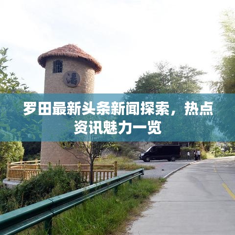 罗田最新头条新闻探索，热点资讯魅力一览