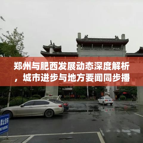郑州与肥西发展动态深度解析，城市进步与地方要闻同步播报