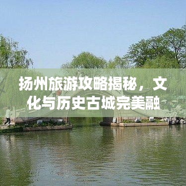 扬州旅游攻略揭秘，文化与历史古城完美融合之旅