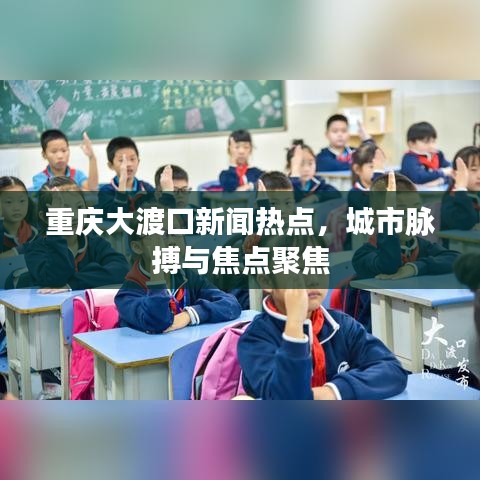 重庆大渡口新闻热点，城市脉搏与焦点聚焦