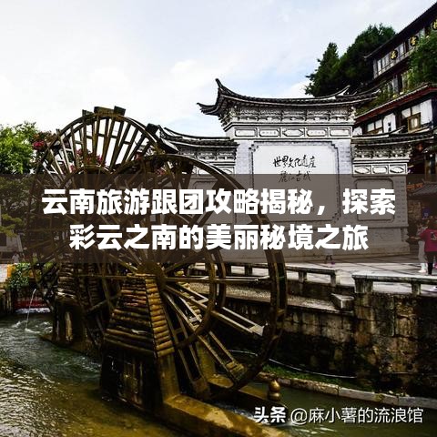 云南旅游跟团攻略揭秘，探索彩云之南的美丽秘境之旅