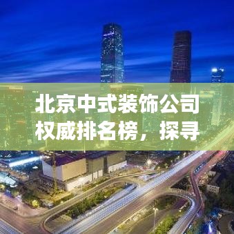 北京中式装饰公司权威排名榜，探寻中式美学巅峰，解读装饰艺术之巅