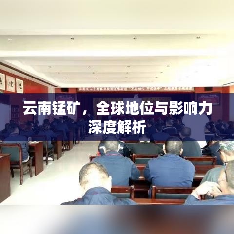 云南锰矿，全球地位与影响力深度解析