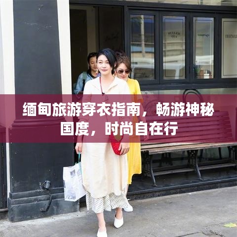 缅甸旅游穿衣指南，畅游神秘国度，时尚自在行