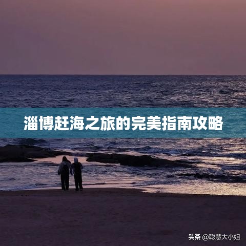 淄博赶海之旅的完美指南攻略
