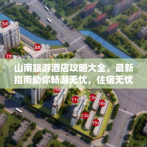 山南旅游酒店攻略大全，最新指南助你畅游无忧，住宿无忧选择！