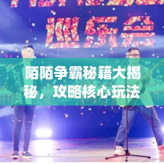 陌陌争霸秘籍大揭秘，攻略核心玩法，轻松登顶霸主之巅！
