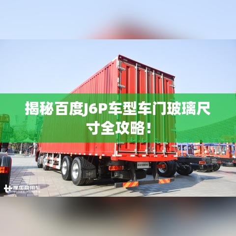 揭秘百度J6P车型车门玻璃尺寸全攻略！